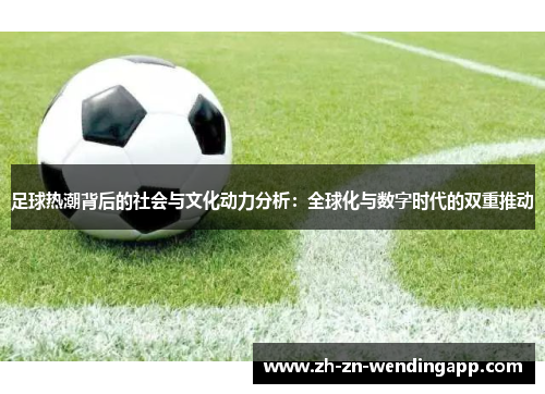 足球热潮背后的社会与文化动力分析：全球化与数字时代的双重推动