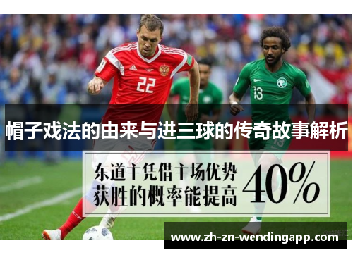 帽子戏法的由来与进三球的传奇故事解析 帽子戏法的由来与进三球的传奇故事解析