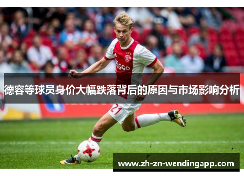 德容等球员身价大幅跌落背后的原因与市场影响分析 德容等球员身价大幅跌落背后的原因与市场影响分析