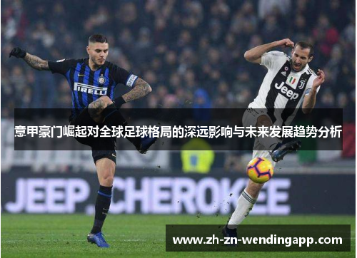 意甲豪门崛起对全球足球格局的深远影响与未来发展趋势分析 意甲豪门崛起对全球足球格局的深远影响与未来发展趋势分析