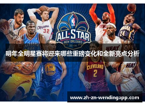 明年全明星赛将迎来哪些重磅变化和全新亮点分析