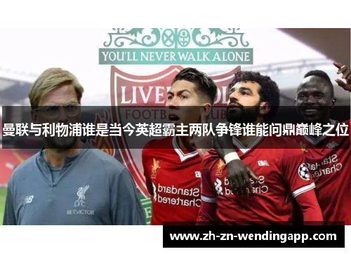 曼联与利物浦谁是当今英超霸主两队争锋谁能问鼎巅峰之位