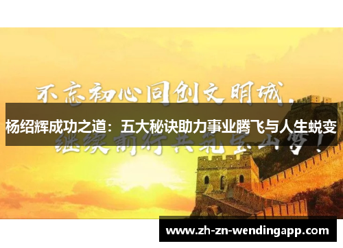 杨绍辉成功之道:五大秘诀助力事业腾飞与人生蜕变 杨绍辉成功之道:五大秘诀助力事业腾飞与人生蜕变