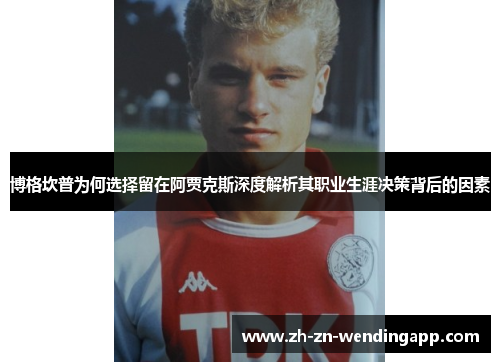 博格坎普为何选择留在阿贾克斯深度解析其职业生涯决策背后的因素 博格坎普为何选择留在阿贾克斯深度解析其职业生涯决策背后的因素
