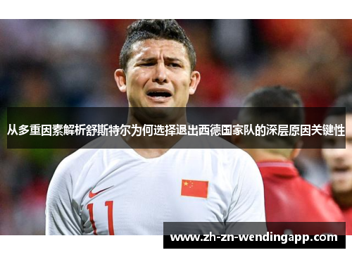 从多重因素解析舒斯特尔为何选择退出西德国家队的深层原因关键性 从多重因素解析舒斯特尔为何选择退出西德国家队的深层原因关键性
