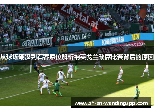 从球场硬汉到看客席位解析纳英戈兰缺席比赛背后的原因 从球场硬汉到看客席位解析纳英戈兰缺席比赛背后的原因