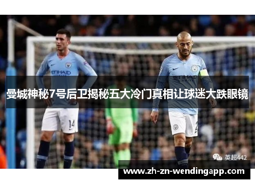 曼城神秘7号后卫揭秘五大冷门真相让球迷大跌眼镜