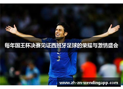 每年国王杯决赛见证西班牙足球的荣耀与激情盛会 每年国王杯决赛见证西班牙足球的荣耀与激情盛会