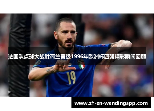 法国队点球大战胜荷兰晋级1996年欧洲杯四强精彩瞬间回顾 法国队点球大战胜荷兰晋级1996年欧洲杯四强精彩瞬间回顾
