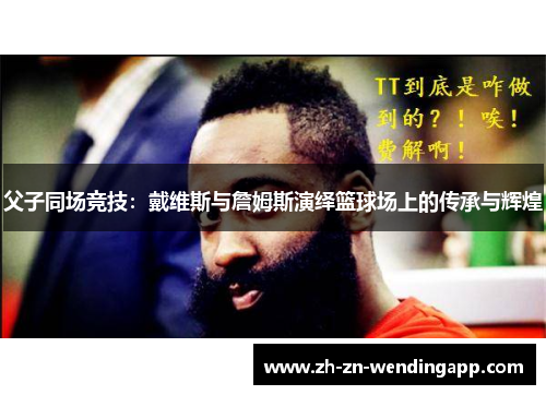 父子同场竞技:戴维斯与詹姆斯演绎篮球场上的传承与辉煌 父子同场竞技:戴维斯与詹姆斯演绎篮球场上的传承与辉煌