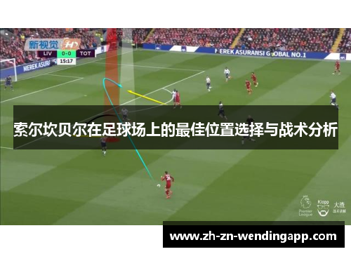 索尔坎贝尔在足球场上的最佳位置选择与战术分析 索尔坎贝尔在足球场上的最佳位置选择与战术分析
