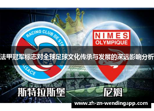 法甲冠军标志对全球足球文化传承与发展的深远影响分析