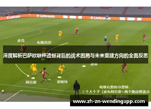 深度解析巴萨欧联杯遗憾背后的战术困局与未来重建方向的全面反思