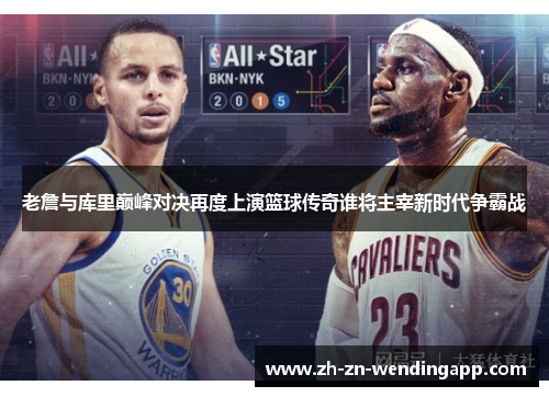 老詹与库里巅峰对决再度上演篮球传奇谁将主宰新时代争霸战