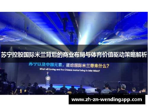 苏宁控股国际米兰背后的商业布局与体育价值驱动策略解析 苏宁控股国际米兰背后的商业布局与体育价值驱动策略解析