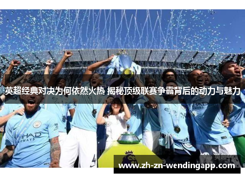 英超经典对决为何依然火热 揭秘顶级联赛争霸背后的动力与魅力 英超经典对决为何依然火热 揭秘顶级联赛争霸背后的动力与魅力