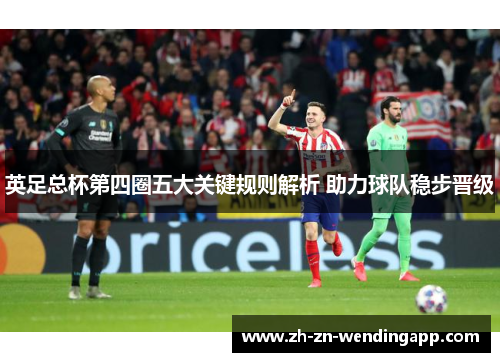 英足总杯第四圈五大关键规则解析 助力球队稳步晋级 英足总杯第四圈五大关键规则解析 助力球队稳步晋级