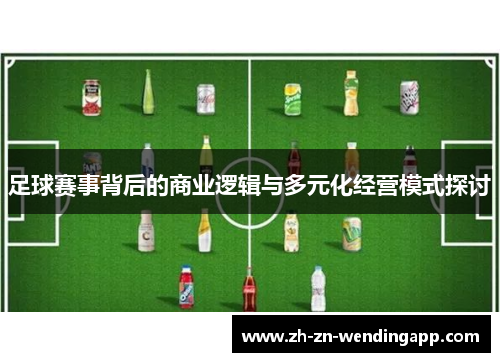 足球赛事背后的商业逻辑与多元化经营模式探讨
