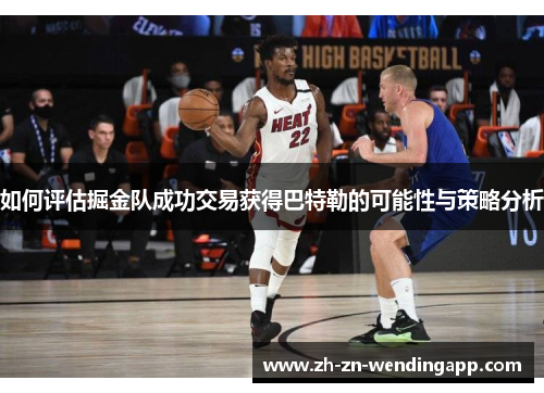 如何评估掘金队成功交易获得巴特勒的可能性与策略分析