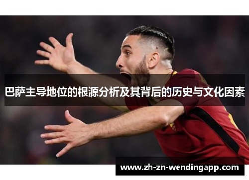 巴萨主导地位的根源分析及其背后的历史与文化因素 巴萨主导地位的根源分析及其背后的历史与文化因素