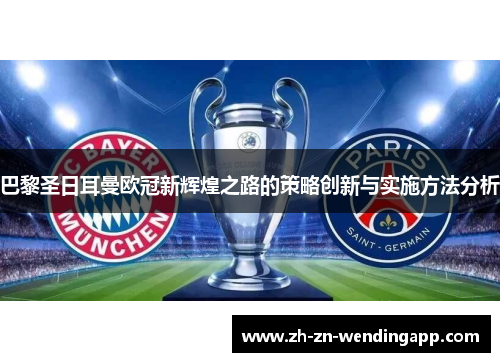 巴黎圣日耳曼欧冠新辉煌之路的策略创新与实施方法分析 巴黎圣日耳曼欧冠新辉煌之路的策略创新与实施方法分析