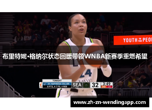 布里特妮·格纳尔状态回暖带领WNBA新赛季重燃希望 布里特妮·格纳尔状态回暖带领WNBA新赛季重燃希望