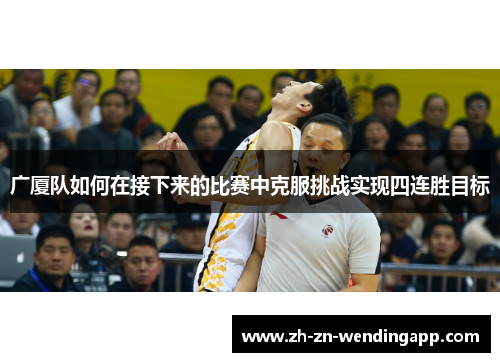 广厦队如何在接下来的比赛中克服挑战实现四连胜目标 广厦队如何在接下来的比赛中克服挑战实现四连胜目标