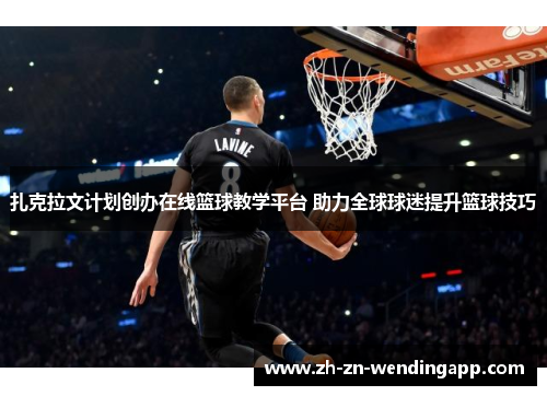 扎克拉文计划创办在线篮球教学平台 助力全球球迷提升篮球技巧