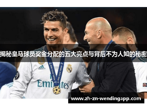揭秘皇马球员奖金分配的五大亮点与背后不为人知的秘密 揭秘皇马球员奖金分配的五大亮点与背后不为人知的秘密