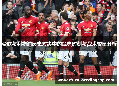 曼联与利物浦历史对决中的经典时刻与战术较量分析 曼联与利物浦历史对决中的经典时刻与战术较量分析