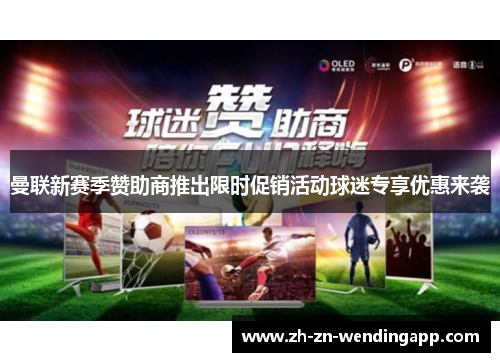 曼联新赛季赞助商推出限时促销活动球迷专享优惠来袭 曼联新赛季赞助商推出限时促销活动球迷专享优惠来袭