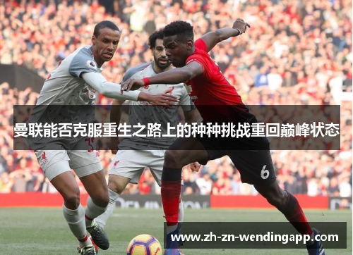 曼联能否克服重生之路上的种种挑战重回巅峰状态 曼联能否克服重生之路上的种种挑战重回巅峰状态