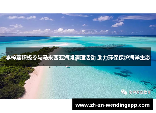 李梓嘉积极参与马来西亚海滩清理活动 助力环保保护海洋生态