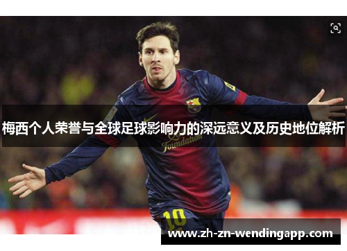 梅西个人荣誉与全球足球影响力的深远意义及历史地位解析 梅西个人荣誉与全球足球影响力的深远意义及历史地位解析