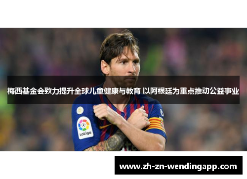 梅西基金会致力提升全球儿童健康与教育 以阿根廷为重点推动公益事业