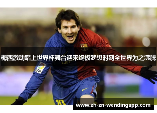 梅西激动踏上世界杯舞台迎来终极梦想时刻全世界为之沸腾 梅西激动踏上世界杯舞台迎来终极梦想时刻全世界为之沸腾
