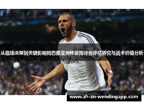 从临场决策到关键影响姆巴佩亚洲杯发挥综合评估研究与战术价值分析 从临场决策到关键影响姆巴佩亚洲杯发挥综合评估研究与战术价值分析