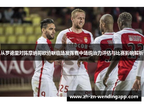 从罗德里对阵摩纳哥欧协联临场发挥看中场统治力评估与比赛影响解析 从罗德里对阵摩纳哥欧协联临场发挥看中场统治力评估与比赛影响解析