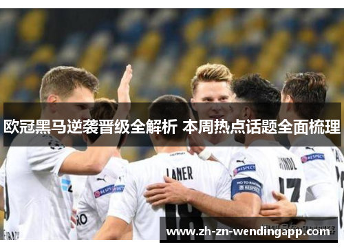 欧冠黑马逆袭晋级全解析 本周热点话题全面梳理 欧冠黑马逆袭晋级全解析 本周热点话题全面梳理