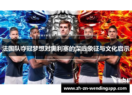 法国队夺冠梦想对奥利塞的深远象征与文化启示 法国队夺冠梦想对奥利塞的深远象征与文化启示