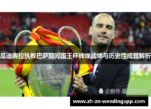 瓜迪奥拉执教巴萨期间国王杯辉煌战绩与历史性成就解析 瓜迪奥拉执教巴萨期间国王杯辉煌战绩与历史性成就解析