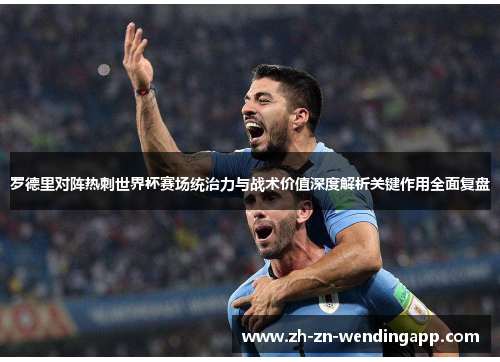 罗德里对阵热刺世界杯赛场统治力与战术价值深度解析关键作用全面复盘 罗德里对阵热刺世界杯赛场统治力与战术价值深度解析关键作用全面复盘