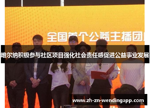维尔纳积极参与社区项目强化社会责任感促进公益事业发展 维尔纳积极参与社区项目强化社会责任感促进公益事业发展