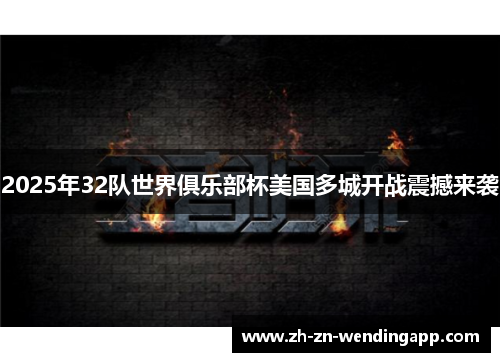 2025年32队世界俱乐部杯美国多城开战震撼来袭 2025年32队世界俱乐部杯美国多城开战震撼来袭