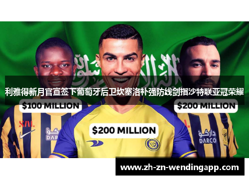利雅得新月官宣签下葡萄牙后卫坎塞洛补强防线剑指沙特联亚冠荣耀 利雅得新月官宣签下葡萄牙后卫坎塞洛补强防线剑指沙特联亚冠荣耀