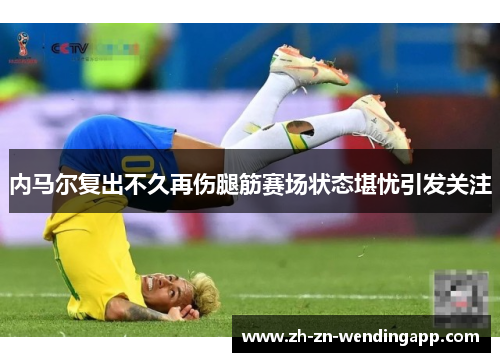 内马尔复出不久再伤腿筋赛场状态堪忧引发关注 内马尔复出不久再伤腿筋赛场状态堪忧引发关注