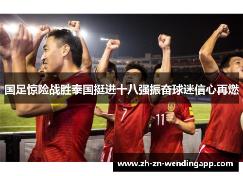国足惊险战胜泰国挺进十八强振奋球迷信心再燃 国足惊险战胜泰国挺进十八强振奋球迷信心再燃