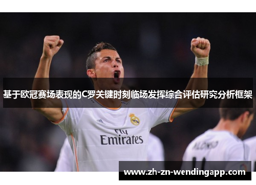 基于欧冠赛场表现的C罗关键时刻临场发挥综合评估研究分析框架 基于欧冠赛场表现的C罗关键时刻临场发挥综合评估研究分析框架