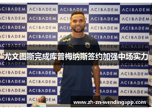 尤文图斯完成库普梅纳斯签约加强中场实力 尤文图斯完成库普梅纳斯签约加强中场实力