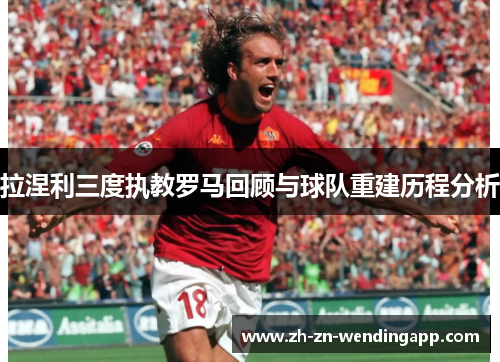 拉涅利三度执教罗马回顾与球队重建历程分析 拉涅利三度执教罗马回顾与球队重建历程分析